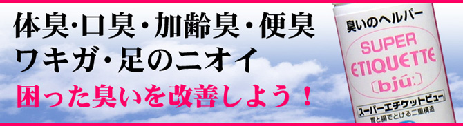 体臭・口臭・加齢臭・便臭・ワキガ・足のニオイ。困った臭いを改善しよう！